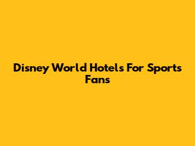 Disney World Hotels For Sports Fans
