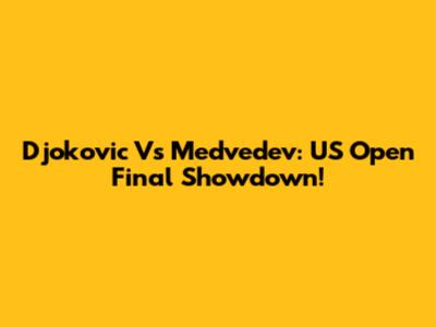 Djokovic Vs Medvedev: US Open Final Showdown!