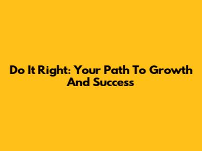Do It Right: Your Path To Growth And Success