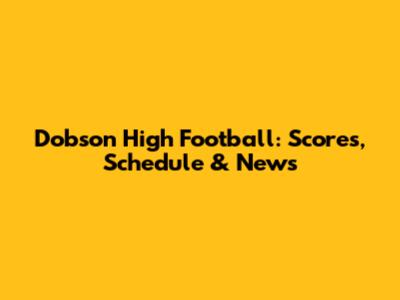 Dobson High Football: Scores, Schedule & News