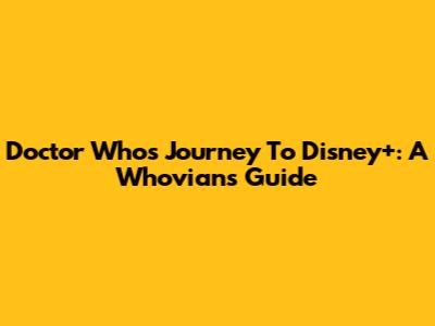 Doctor Who's Journey To Disney+: A Whovian's Guide