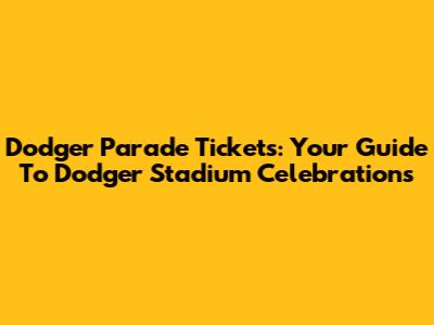 Dodger Parade Tickets: Your Guide To Dodger Stadium Celebrations