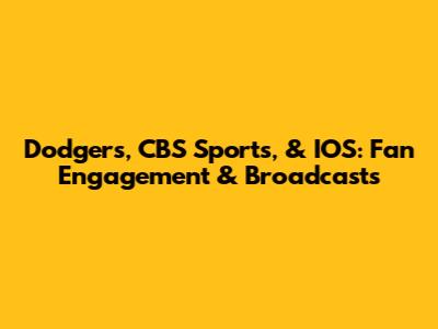 Dodgers, CBS Sports, & IOS: Fan Engagement & Broadcasts