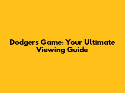 Dodgers Game: Your Ultimate Viewing Guide