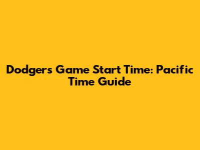 Dodgers Game Start Time: Pacific Time Guide