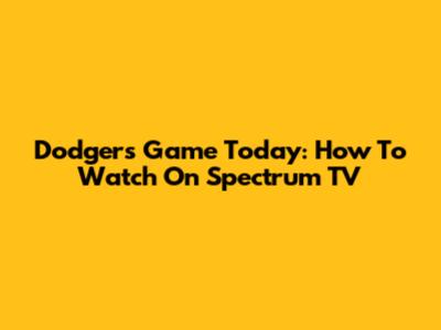 Dodgers Game Today: How To Watch On Spectrum TV