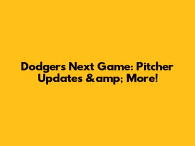 Dodgers Next Game: Pitcher Updates &amp; More!