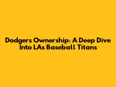 Dodgers Ownership: A Deep Dive Into LA's Baseball Titans
