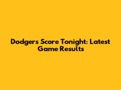 Dodgers Score Tonight: Latest Game Results