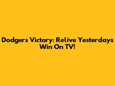 Dodgers Victory: Relive Yesterday's Win On TV!