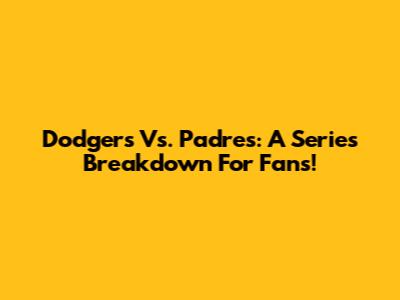 Dodgers Vs. Padres: A Series Breakdown For Fans!