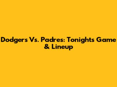 Dodgers Vs. Padres: Tonight's Game & Lineup