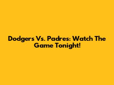 Dodgers Vs. Padres: Watch The Game Tonight!