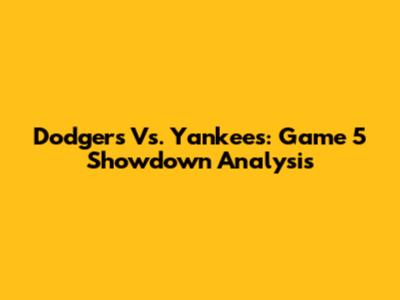 Dodgers Vs. Yankees: Game 5 Showdown Analysis