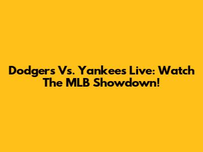 Dodgers Vs. Yankees Live: Watch The MLB Showdown!