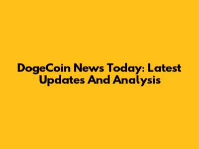 DogeCoin News Today: Latest Updates And Analysis