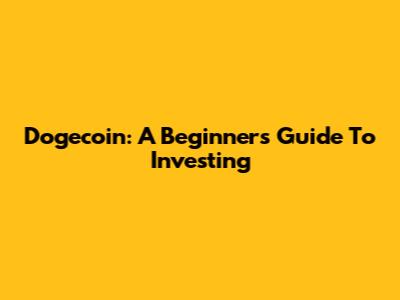 Dogecoin: A Beginner's Guide To Investing