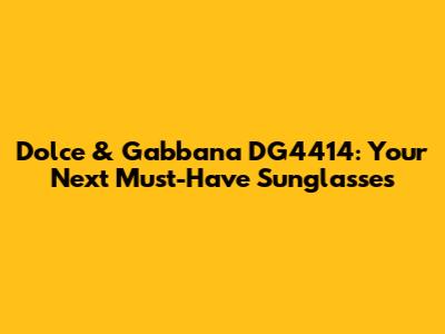 Dolce & Gabbana DG4414: Your Next Must-Have Sunglasses