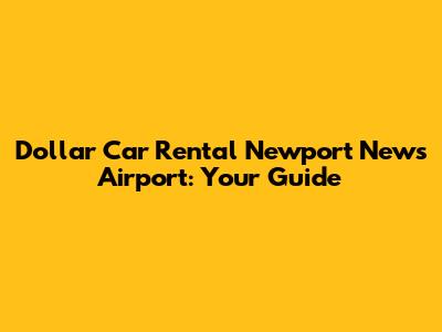 Dollar Car Rental Newport News Airport: Your Guide