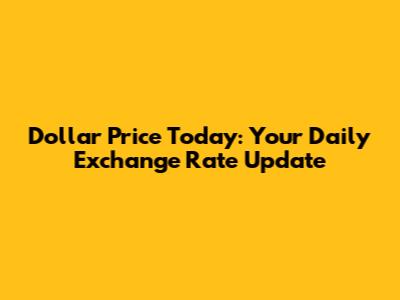 Dollar Price Today: Your Daily Exchange Rate Update