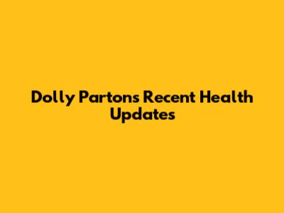 Dolly Parton's Recent Health Updates