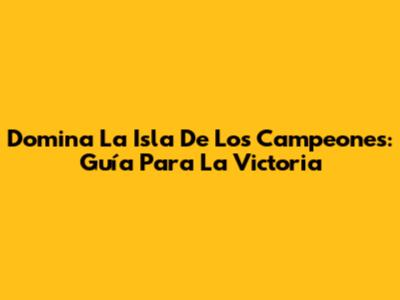 Domina La Isla De Los Campeones: Guía Para La Victoria