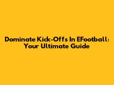 Dominate Kick-Offs In EFootball: Your Ultimate Guide