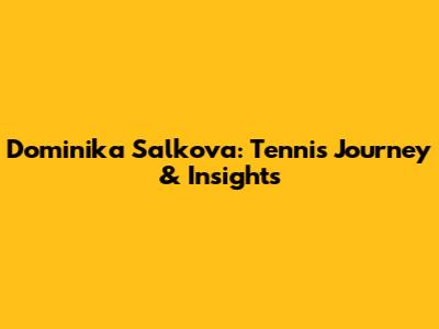 Dominika Salkova: Tennis Journey & Insights