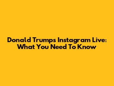 Donald Trump's Instagram Live: What You Need To Know