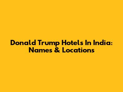 Donald Trump Hotels In India: Names & Locations