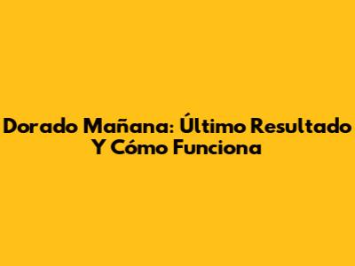 Dorado Mañana: Último Resultado Y Cómo Funciona