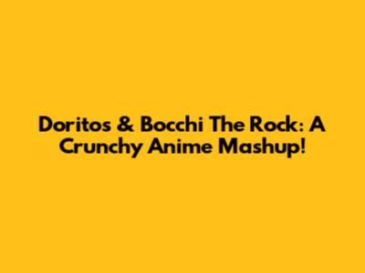 Doritos & Bocchi The Rock: A Crunchy Anime Mashup!