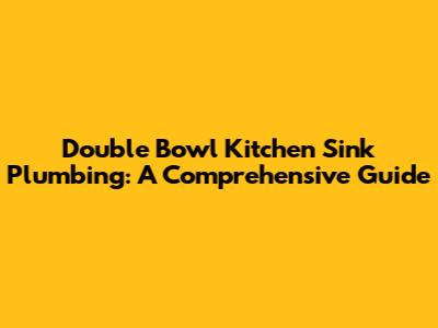 Double Bowl Kitchen Sink Plumbing: A Comprehensive Guide