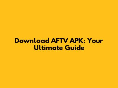 Download AFTV APK: Your Ultimate Guide