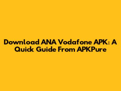 Download ANA Vodafone APK: A Quick Guide From APKPure