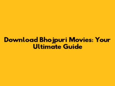 Download Bhojpuri Movies: Your Ultimate Guide