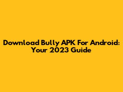 Download Bully APK For Android: Your 2023 Guide