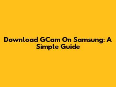 Download GCam On Samsung: A Simple Guide