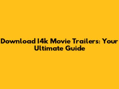 Download I4k Movie Trailers: Your Ultimate Guide