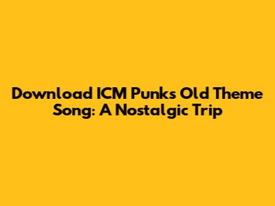 Download ICM Punk's Old Theme Song: A Nostalgic Trip