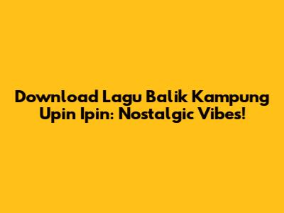 Download Lagu Balik Kampung Upin Ipin: Nostalgic Vibes!
