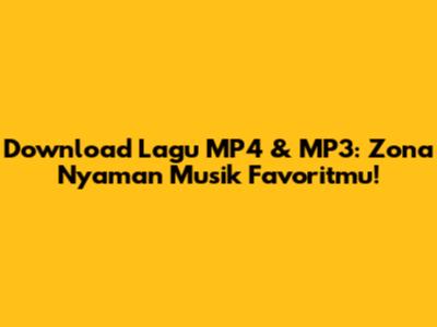 Download Lagu MP4 & MP3: Zona Nyaman Musik Favoritmu!