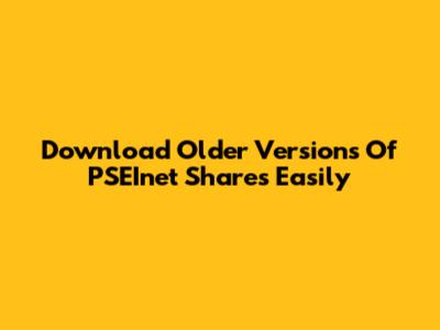 Download Older Versions Of PSEInet Shares Easily
