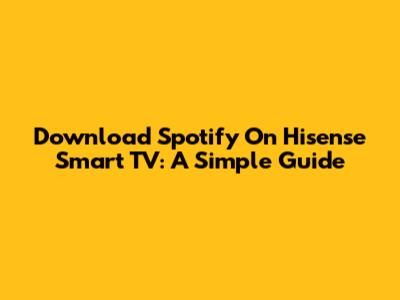 Download Spotify On Hisense Smart TV: A Simple Guide