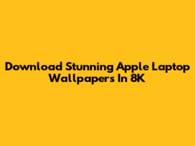 Download Stunning Apple Laptop Wallpapers In 8K