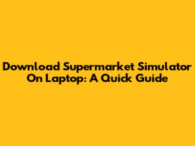 Download Supermarket Simulator On Laptop: A Quick Guide