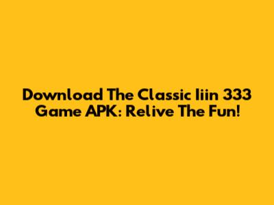 Download The Classic Iiin 333 Game APK: Relive The Fun!