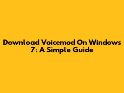 Download Voicemod On Windows 7: A Simple Guide