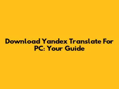 Download Yandex Translate For PC: Your Guide