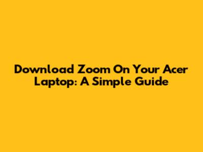 Download Zoom On Your Acer Laptop: A Simple Guide